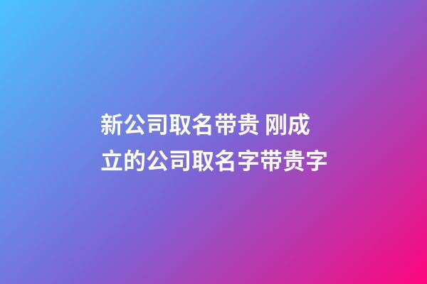 新公司取名带贵 刚成立的公司取名字带贵字-第1张-公司起名-玄机派